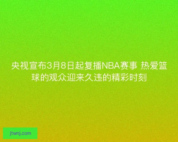 央视宣布3月8日起复播NBA赛事 热爱篮球的观众迎来久违的精彩时刻